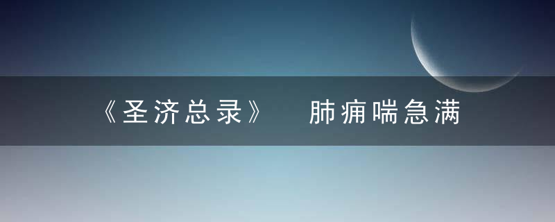 《圣济总录》 肺痈喘急满，圣济总录简介